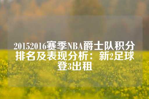 20152016赛季NBA爵士队积分排名及表现分析：新2足球登3出租