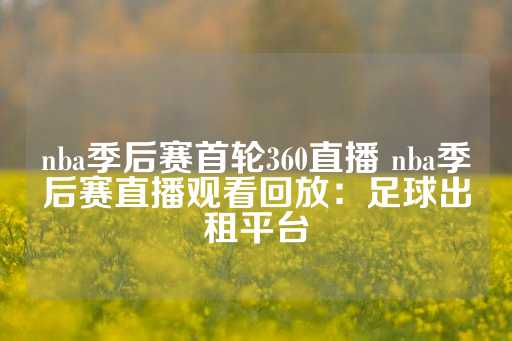 nba季后赛首轮360直播 nba季后赛直播观看回放：足球出租平台