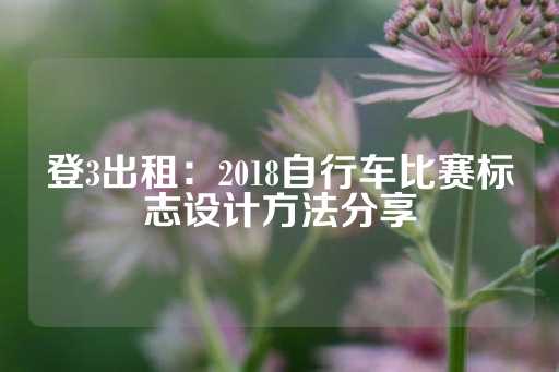 登3出租：2018自行车比赛标志设计方法分享