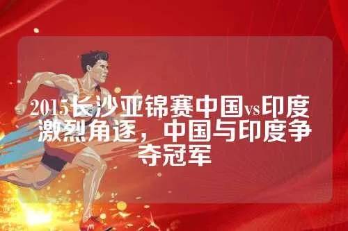 亚锦赛中国vs印度 中国与印度的亚锦赛对决